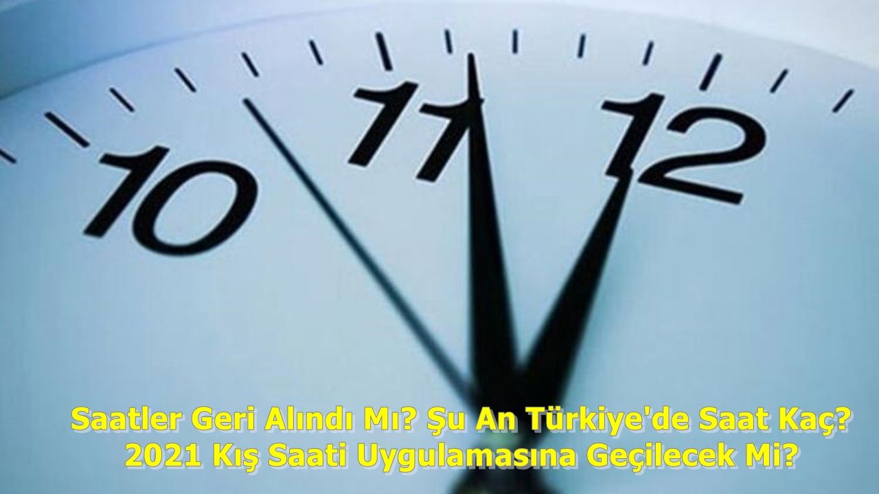Saatler Geri Alındı Mı? Şu An Türkiye'de Saat Kaç? 2021 Kış Saati Uygulamasına Geçilecek Mi?