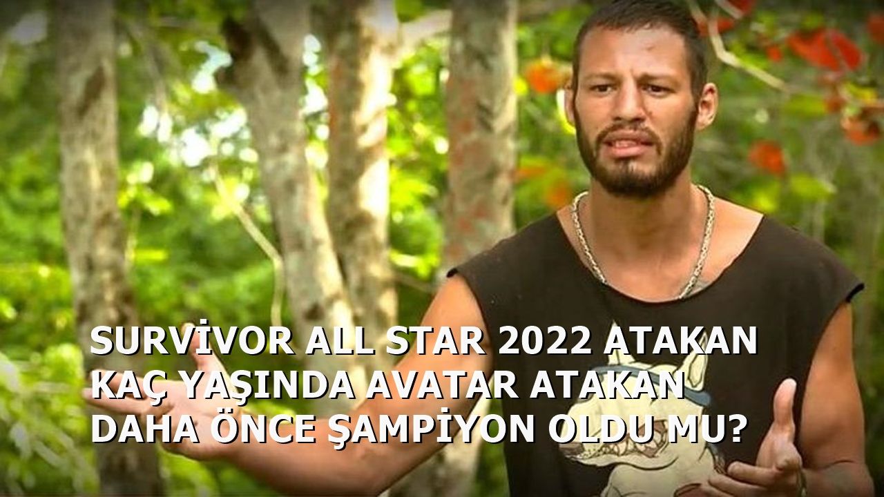 Survivor 2022 All Star Atakan Kaç Yaşında Daha Önce Şampiyon Oldu Mu?