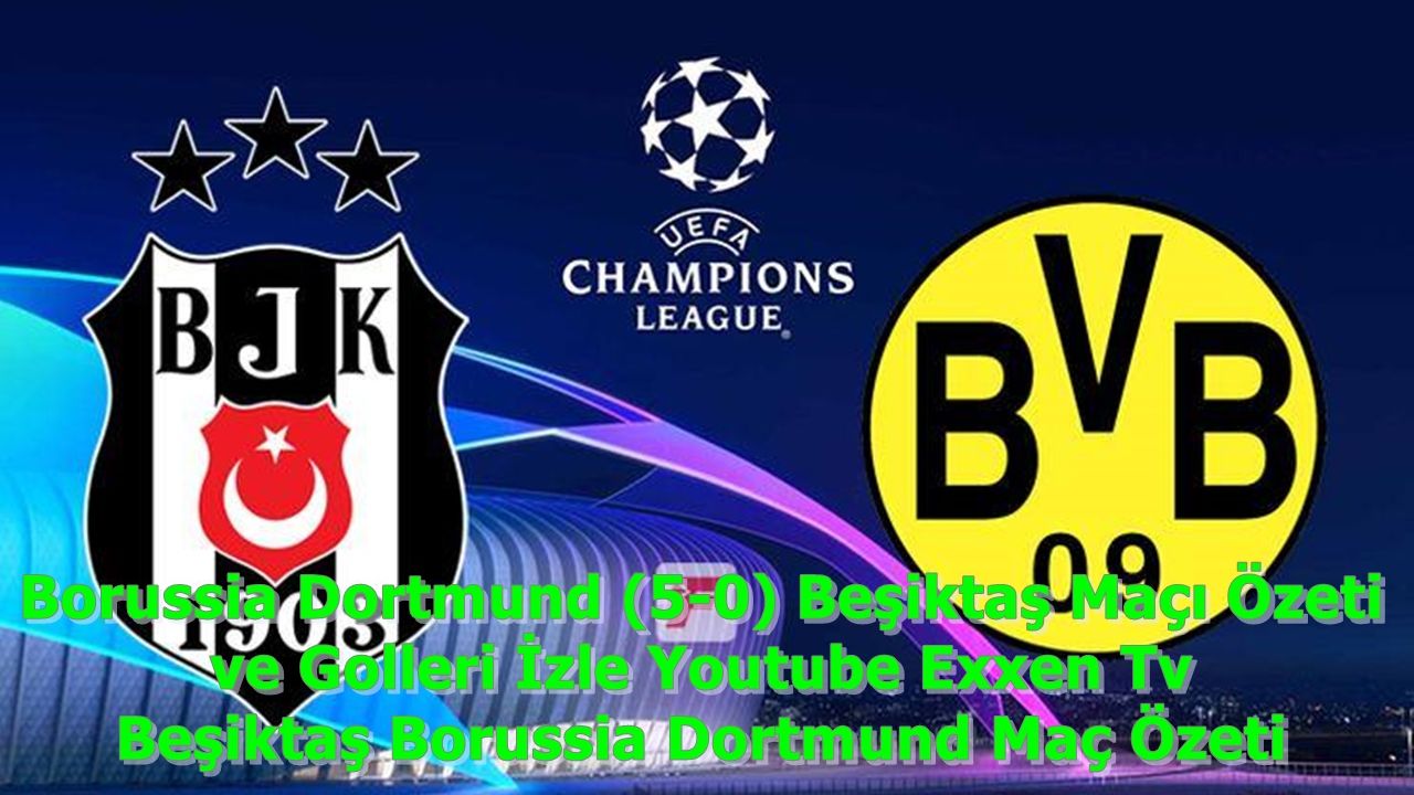 Borussia Dortmund (5-0) Beşiktaş Maçı Özeti ve Golleri İzle Youtube Exxen Tv Beşiktaş Borussia Dortmund Maç Özeti