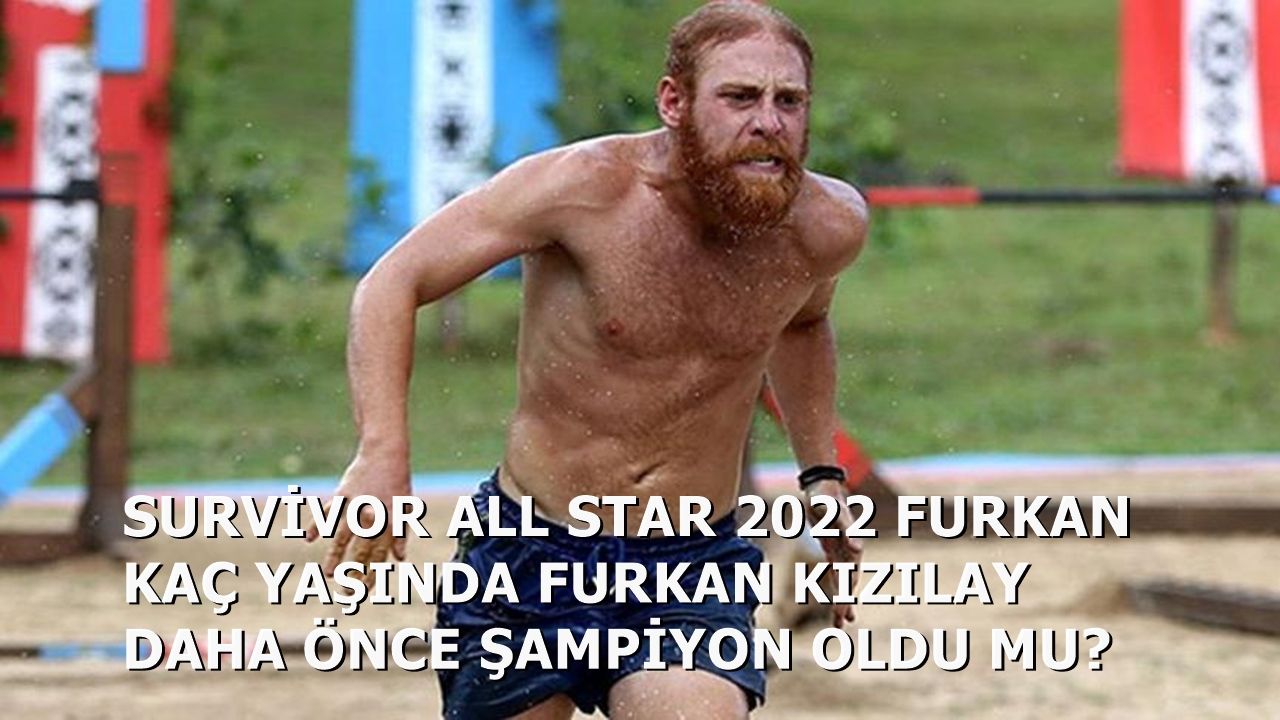 Survivor 2022 All Star Furkan Kaç Yaşında Furkan Daha Önce Şampiyon Oldu Mu?