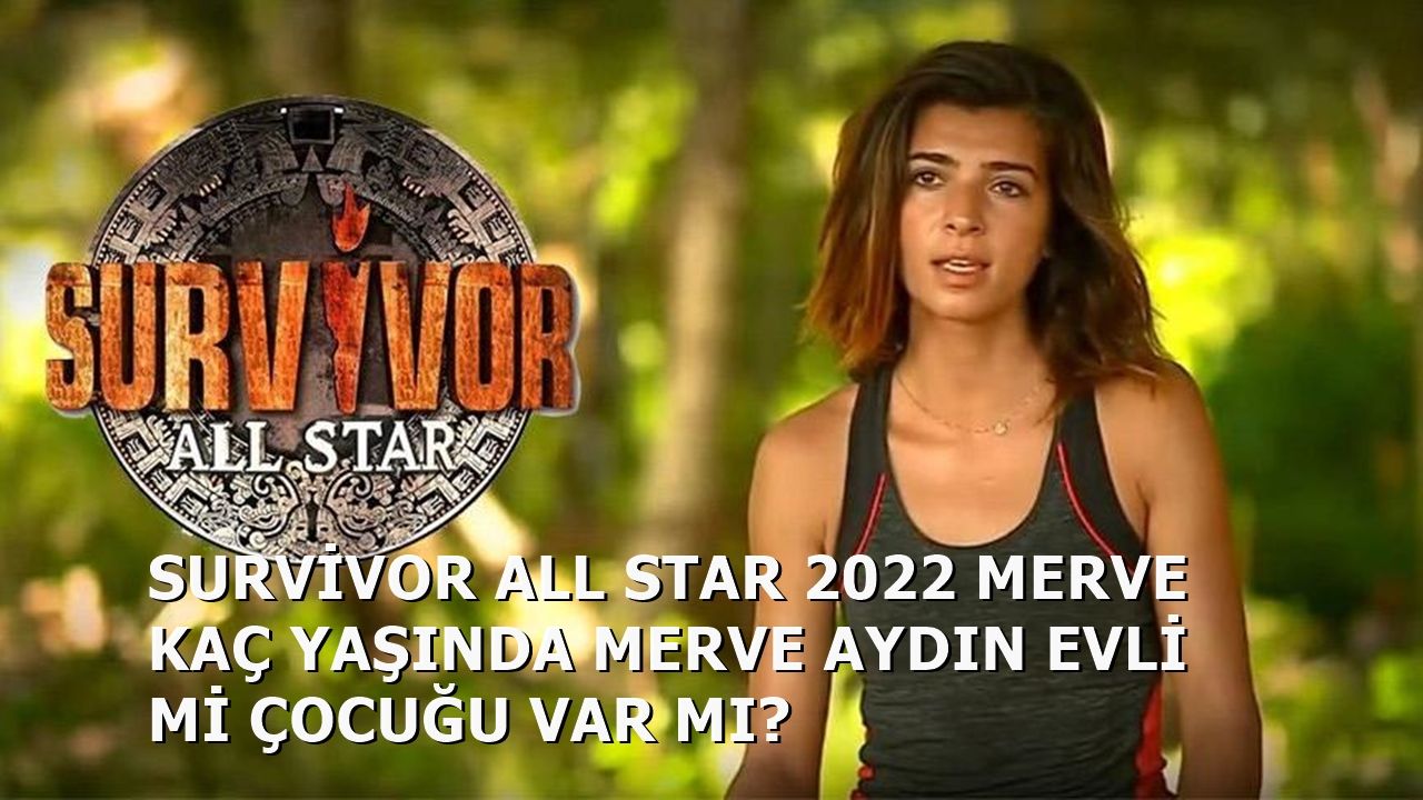 Survivor 2022 All Star Merve Aydın Kaç Yaşında Merve Aydın Evli Mi Çocuğu Var Mı