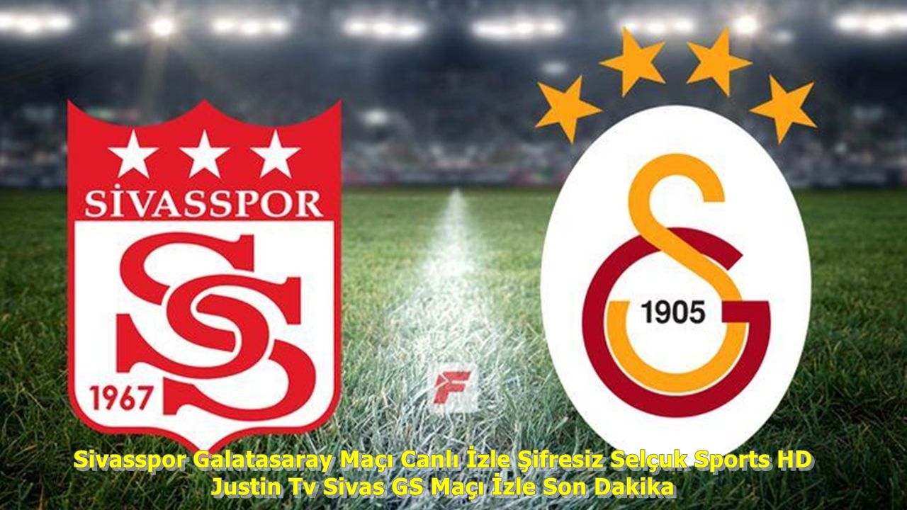 Sivasspor Galatasaray Maçı Canlı İzle Şifresiz Selçuk Sports HD Justin Tv Sivas GS Maçı İzle Son Dakika