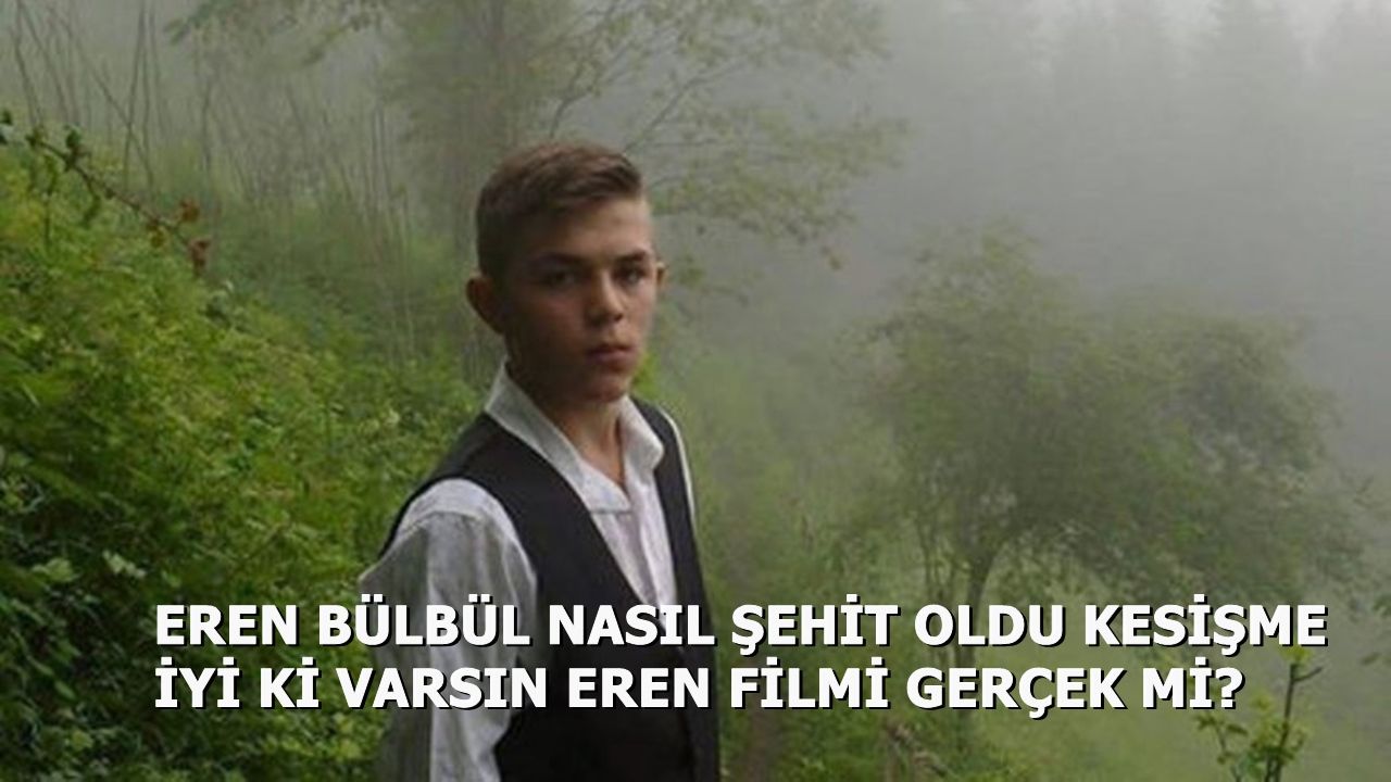 Eren Bülbül Nasıl Şehit Oldu Kaç Yaşındaydı Kesişme İyi Ki Varsın Eren Filmi Gerçek Mi?