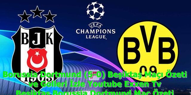 Borussia Dortmund (5-0) Beşiktaş Maçı Özeti ve Golleri İzle Youtube Exxen Tv Beşiktaş Borussia Dortmund Maç Özeti
