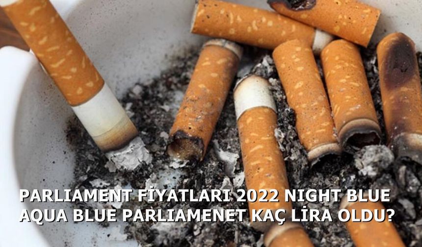 Parliament Fiyatları 2022 Night Blue Aqua Blue Parliament Kaç Lira Oldu?